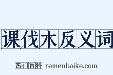 课伐木反义词是什么意思的图片